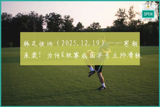 韩足快讯（2025.12.19）——寒潮来袭！为何K联赛成国字号主帅滑铁卢