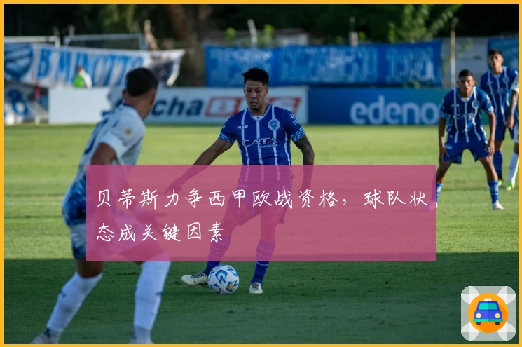 贝蒂斯力争西甲欧战资格，球队状态成关键因素