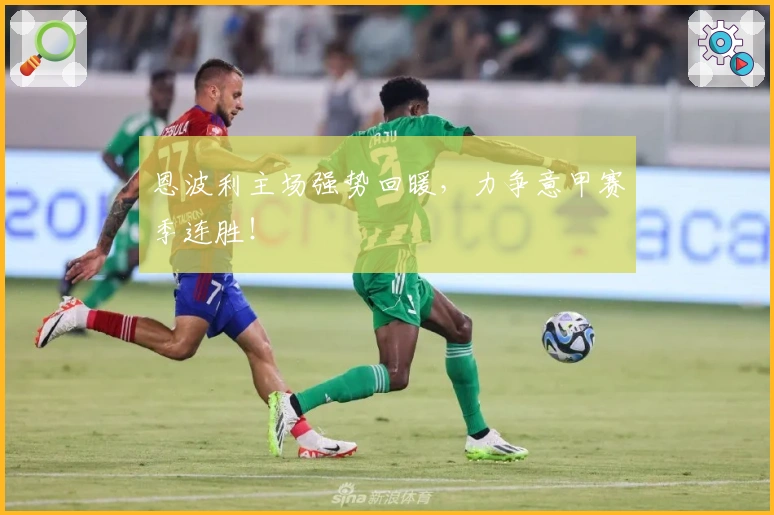 恩波利主场强势回暖，力争意甲赛季连胜！
