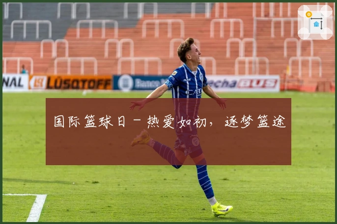 国际篮球日 - 热爱如初，逐梦篮途