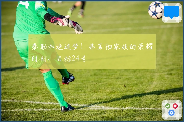 泰勒加速追梦！弗莱彻家族的荣耀时刻，目标24号