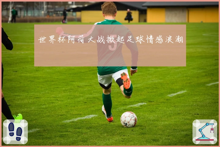 世界杯阿荷大战掀起足球情感浪潮