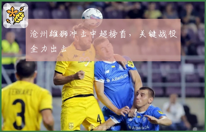 沧州雄狮冲击中超榜首，关键战役全力出击