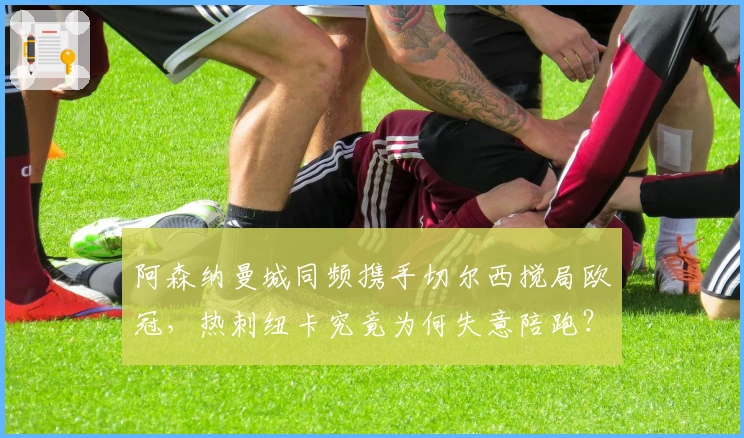 阿森纳曼城同频携手切尔西搅局欧冠，热刺纽卡究竟为何失意陪跑？