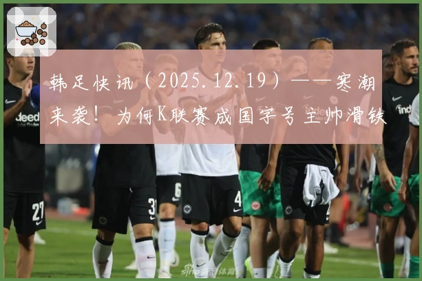 韩足快讯（2025.12.19）——寒潮来袭！为何K联赛成国字号主帅滑铁卢