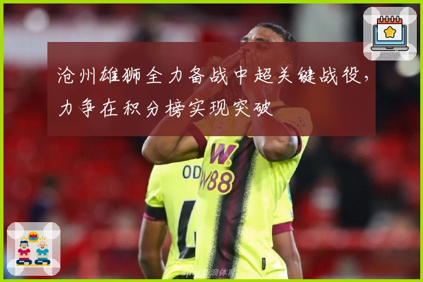 沧州雄狮全力备战中超关键战役，力争在积分榜实现突破