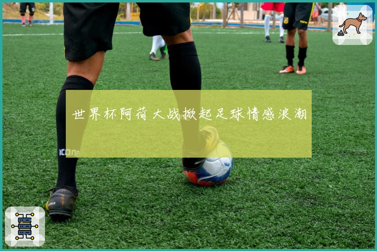 世界杯阿荷大战掀起足球情感浪潮